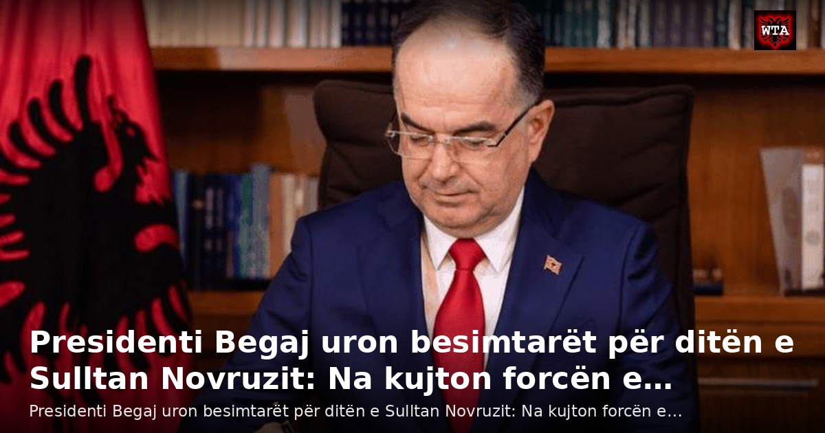 Presidenti Begaj uron besimtarët për ditën e Sulltan Novruzit: Na kujton forcën e…