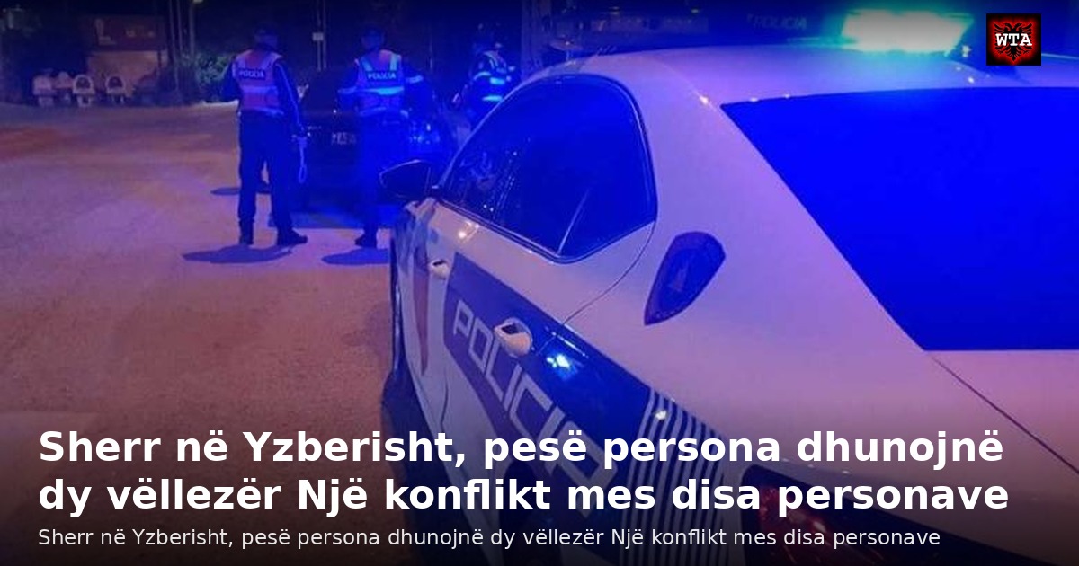 Sherr në Yzberisht, pesë persona dhunojnë dy vëllezër Një konflikt mes disa personave