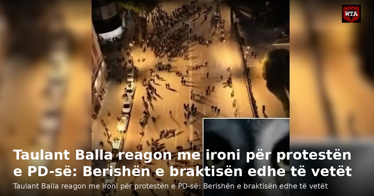 Taulant Balla reagon me ironi për protestën e PD-së: Berishën e braktisën edhe të vetët