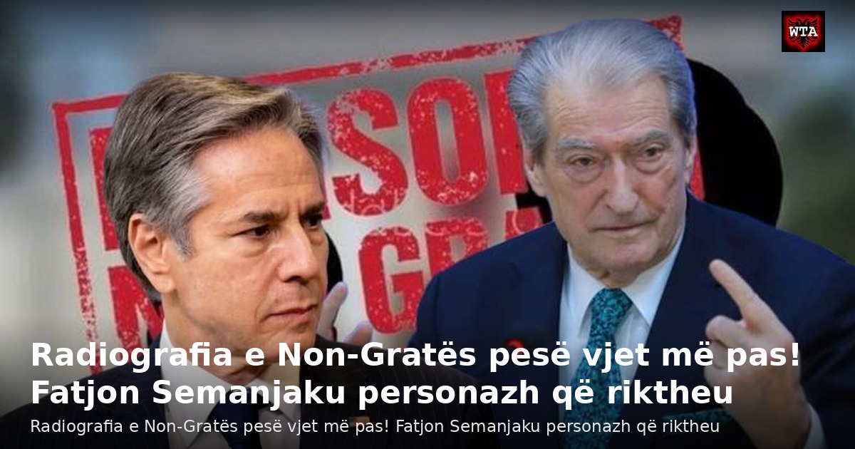 Radiografia e Non-Gratës pesë vjet më pas! Fatjon Semanjaku personazh që riktheu