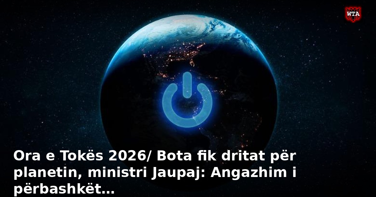Ora e Tokës 2026/ Bota fik dritat për planetin, ministri Jaupaj: Angazhim i përbashkët…