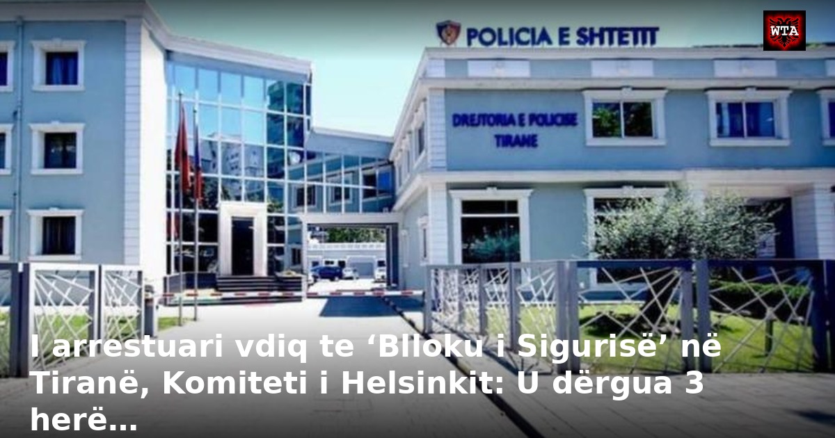 I arrestuari vdiq te ‘Blloku i Sigurisë’ në Tiranë, Komiteti i Helsinkit: U dërgua 3 herë…