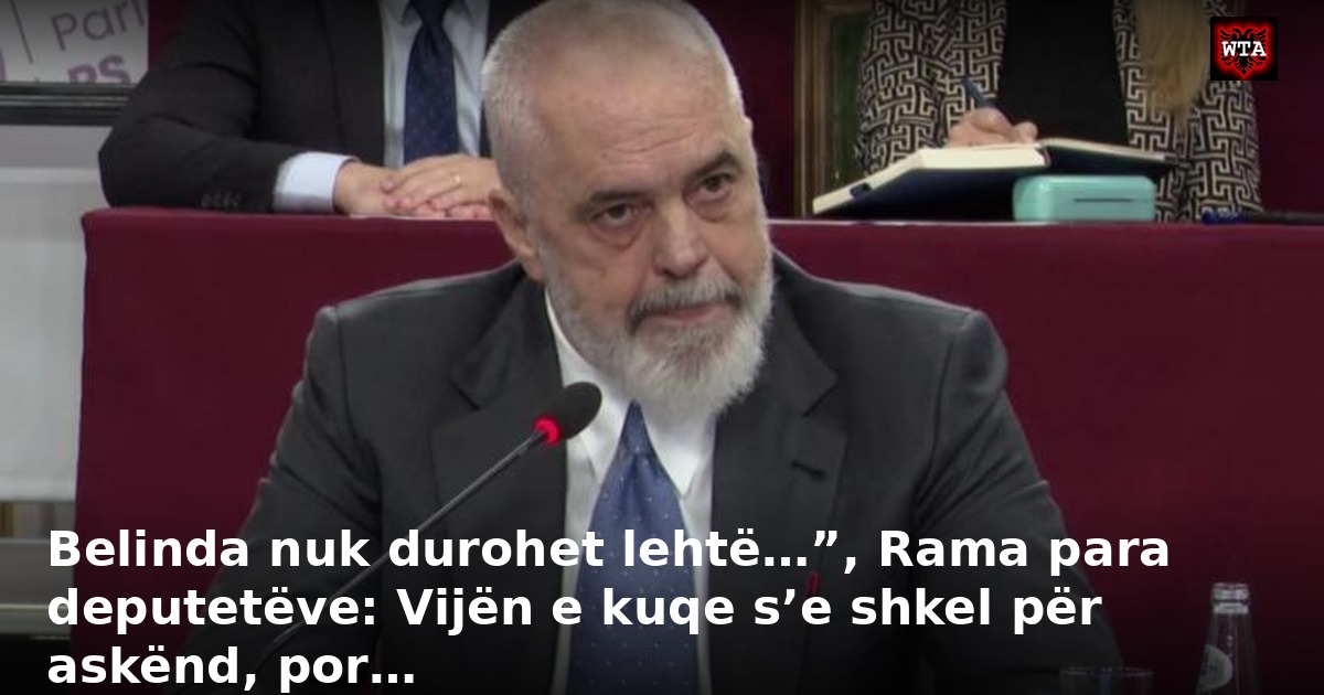 Belinda nuk durohet lehtë…”, Rama para deputetëve: Vijën e kuqe s’e shkel për askënd, por…