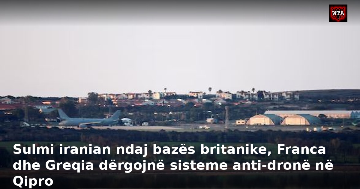 Sulmi iranian ndaj bazës britanike, Franca dhe Greqia dërgojnë sisteme anti-dronë në Qipro