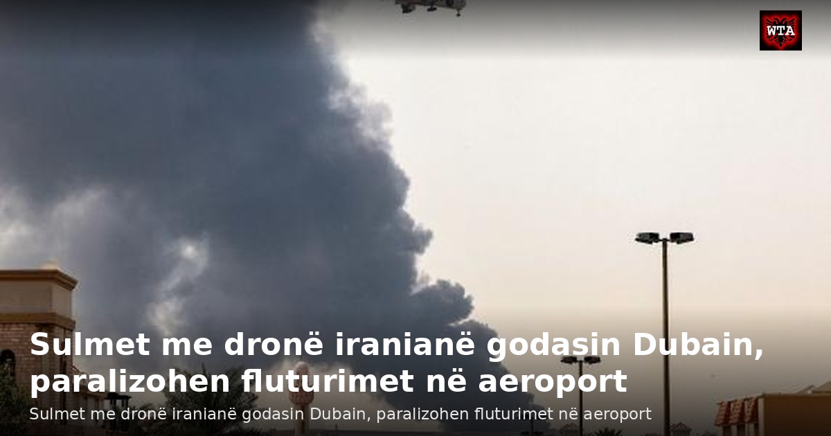 Sulmet me dronë iranianë godasin Dubain, paralizohen fluturimet në aeroport