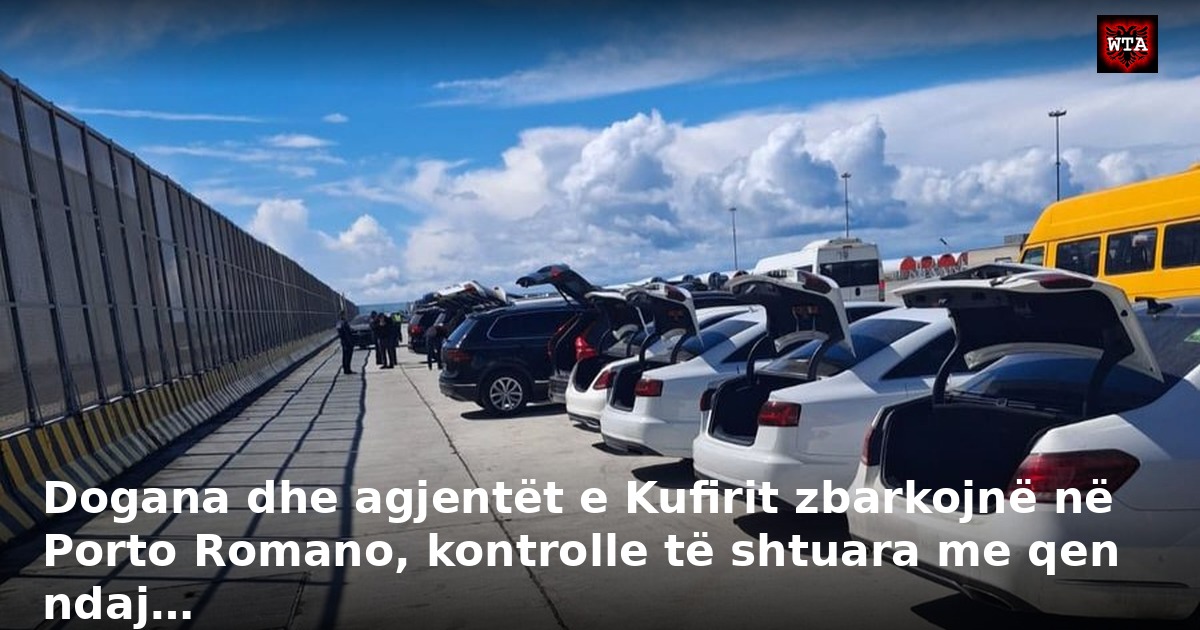 Dogana dhe agjentët e Kufirit zbarkojnë në Porto Romano, kontrolle të shtuara me qen ndaj…