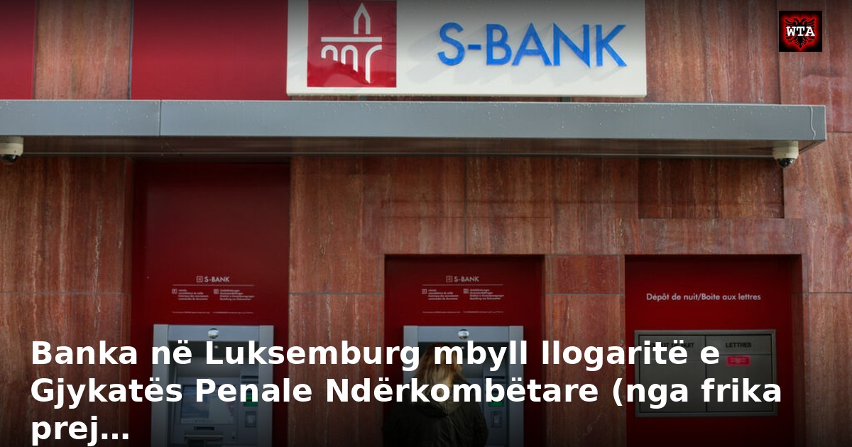 Banka në Luksemburg mbyll llogaritë e Gjykatës Penale Ndërkombëtare (nga frika prej…