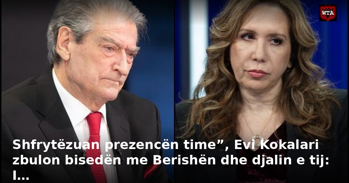 Shfrytëzuan prezencën time”, Evi Kokalari zbulon bisedën me Berishën dhe djalin e tij: I…