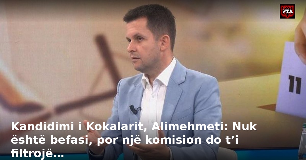 Kandidimi i Kokalarit, Alimehmeti: Nuk është befasi, por një komision do t’i filtrojë…