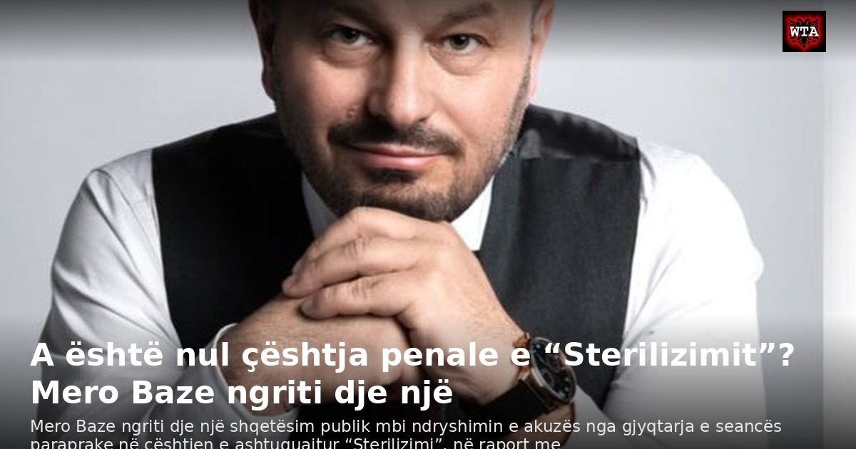 A është nul çështja penale e “Sterilizimit”? Mero Baze ngriti dje një