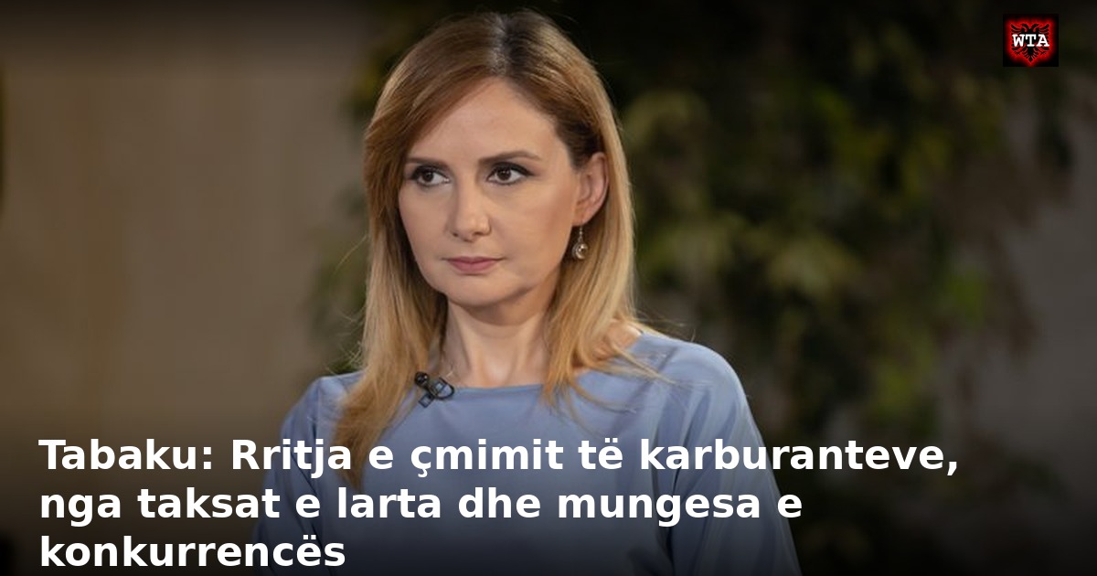 Tabaku: Rritja e çmimit të karburanteve, nga taksat e larta dhe mungesa e konkurrencës