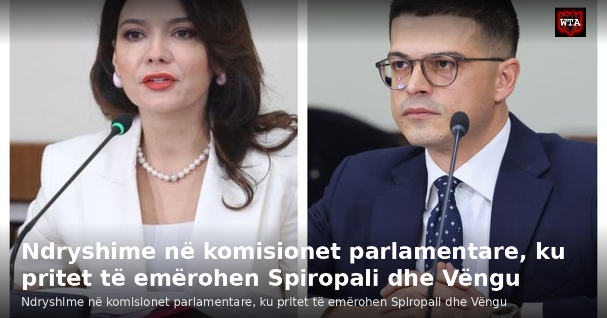 Ndryshime në komisionet parlamentare, ku pritet të emërohen Spiropali dhe Vëngu