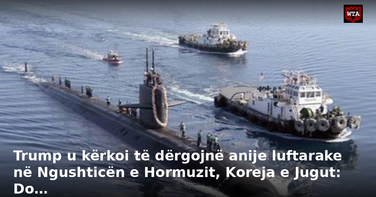 Trump u kërkoi të dërgojnë anije luftarake në Ngushticën e Hormuzit, Koreja e Jugut: Do…