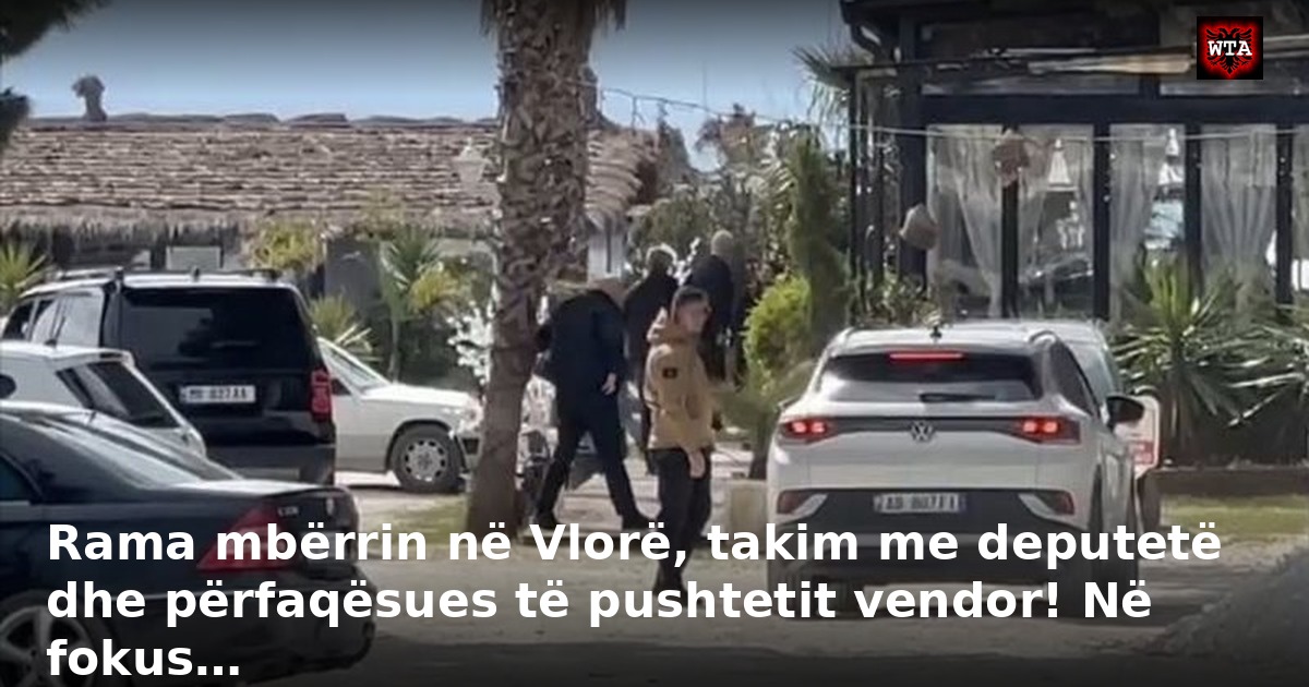 Rama mbërrin në Vlorë, takim me deputetë dhe përfaqësues të pushtetit vendor! Në fokus…
