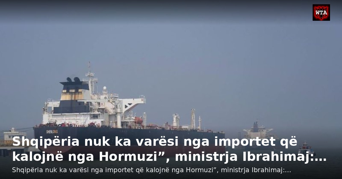 Shqipëria nuk ka varësi nga importet që kalojnë nga Hormuzi”, ministrja Ibrahimaj:…