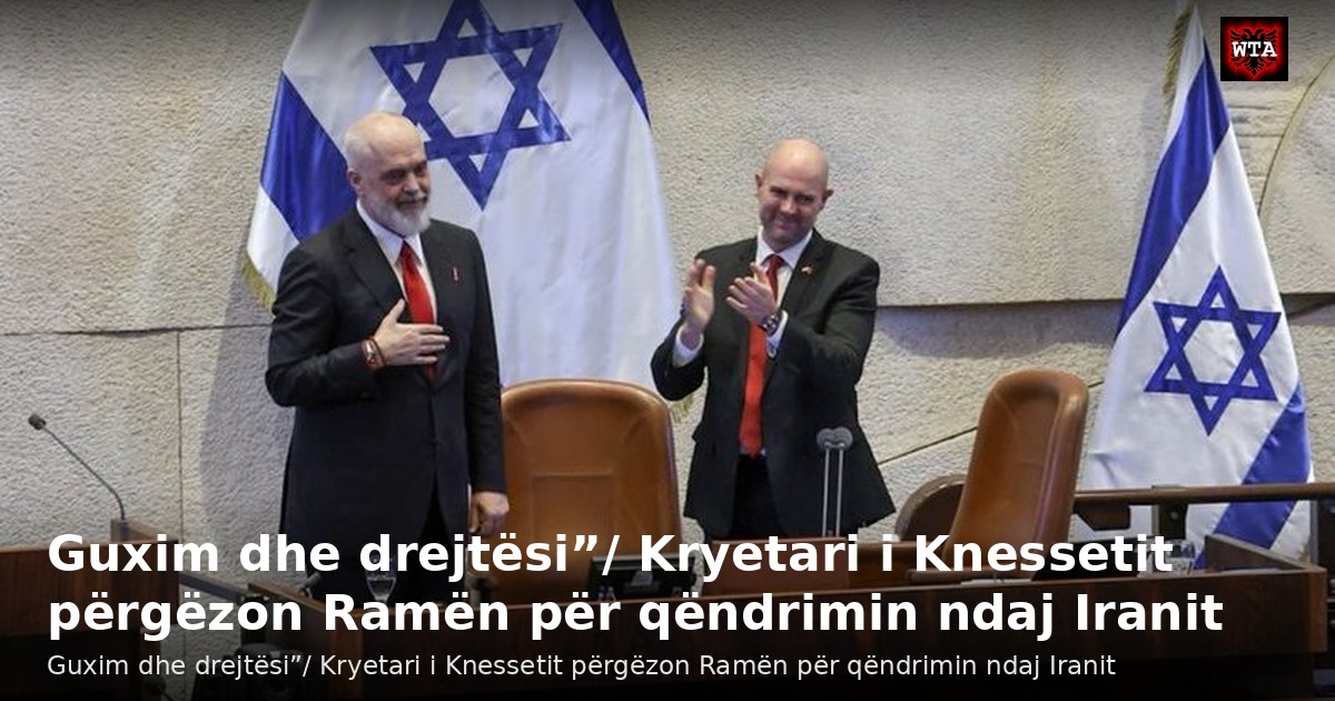 Guxim dhe drejtësi”/ Kryetari i Knessetit përgëzon Ramën për qëndrimin ndaj Iranit