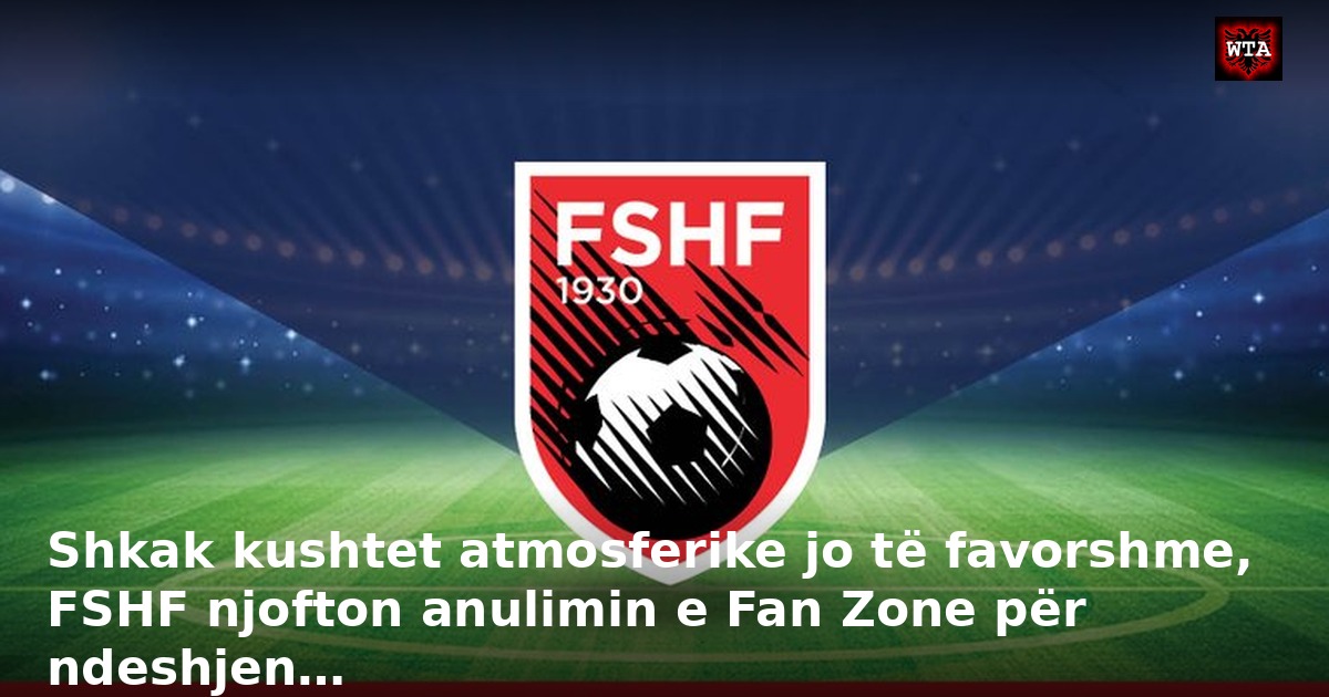 Shkak kushtet atmosferike jo të favorshme, FSHF njofton anulimin e Fan Zone për ndeshjen…