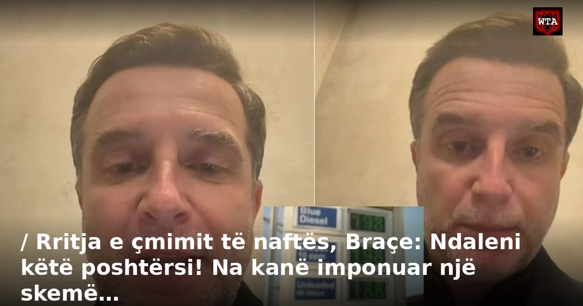 / Rritja e çmimit të naftës, Braçe: Ndaleni këtë poshtërsi! Na kanë imponuar një skemë…
