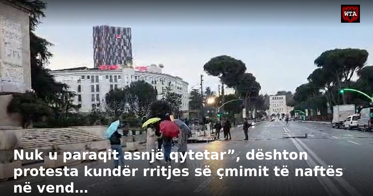Nuk u paraqit asnjë qytetar”, dështon protesta kundër rritjes së çmimit të naftës në vend…