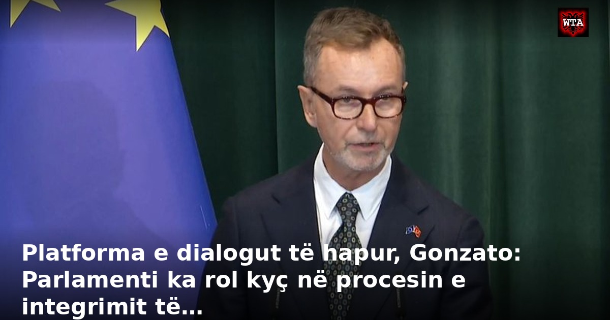 Platforma e dialogut të hapur, Gonzato: Parlamenti ka rol kyç në procesin e integrimit të…