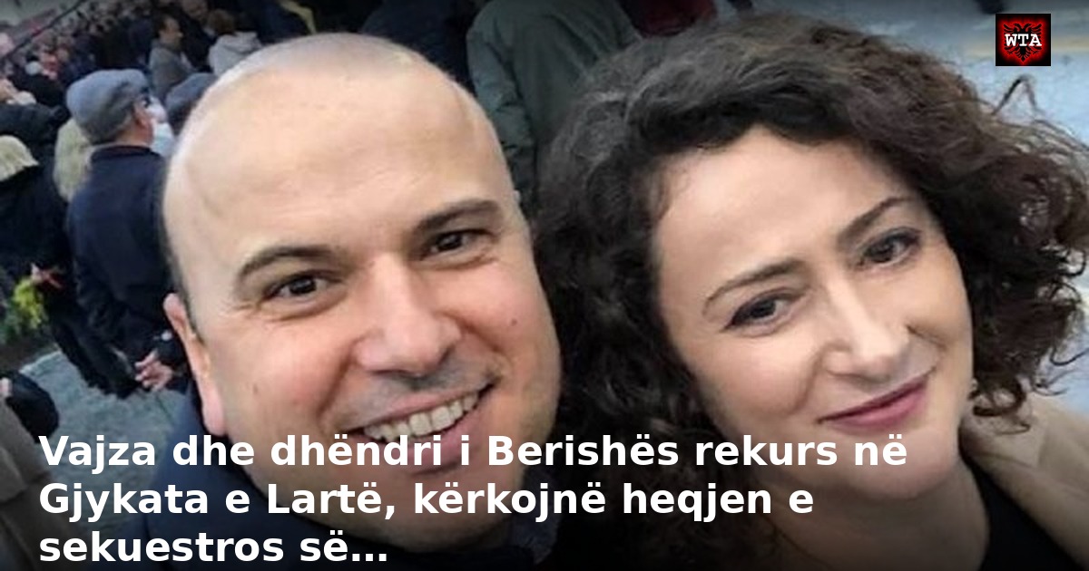 Vajza dhe dhëndri i Berishës rekurs në Gjykata e Lartë, kërkojnë heqjen e sekuestros së…