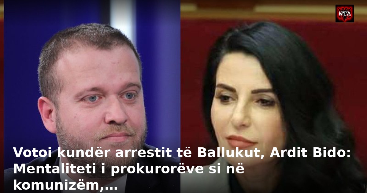 Votoi kundër arrestit të Ballukut, Ardit Bido: Mentaliteti i prokurorëve si në komunizëm,…