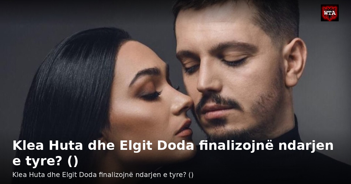 Klea Huta dhe Elgit Doda finalizojnë ndarjen e tyre? ()