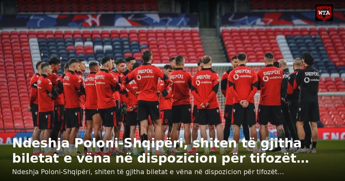 Ndeshja Poloni-Shqipëri, shiten të gjitha biletat e vëna në dispozicion për tifozët…