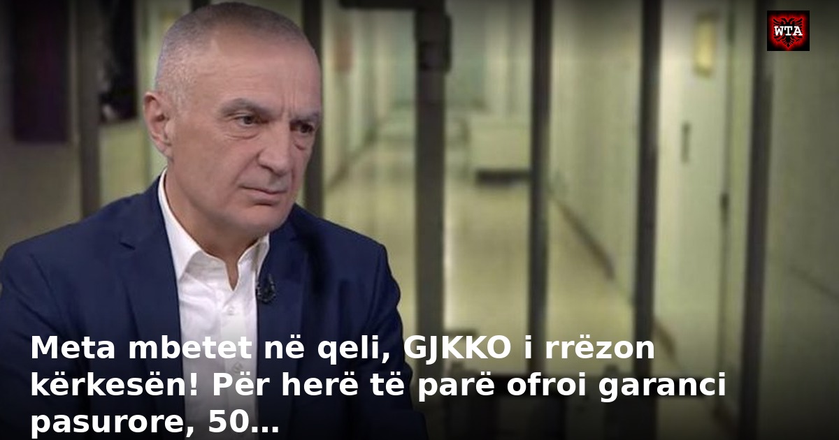 Meta mbetet në qeli, GJKKO i rrëzon kërkesën! Për herë të parë ofroi garanci pasurore, 50…