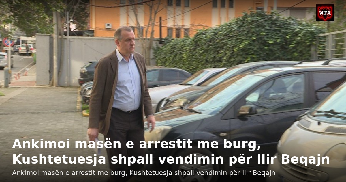 Ankimoi masën e arrestit me burg, Kushtetuesja shpall vendimin për Ilir Beqajn
