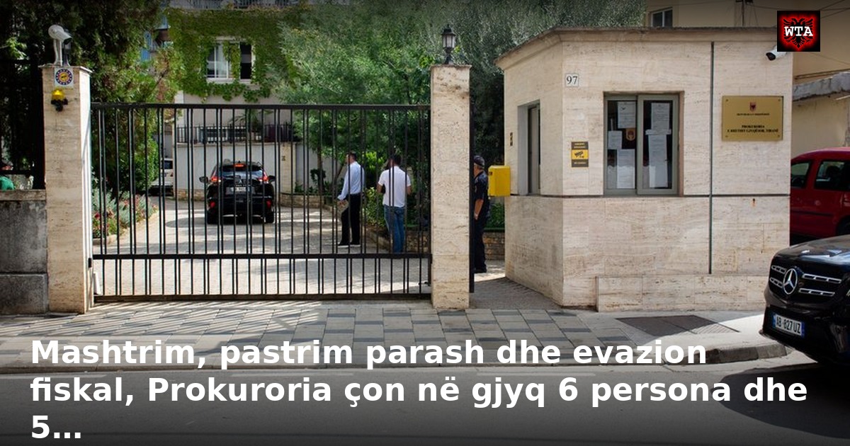 Mashtrim, pastrim parash dhe evazion fiskal, Prokuroria çon në gjyq 6 persona dhe 5…