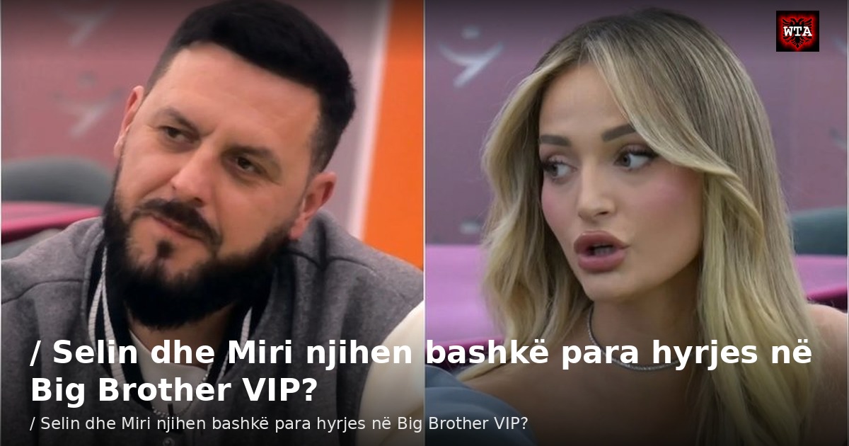 / Selin dhe Miri njihen bashkë para hyrjes në Big Brother VIP?
