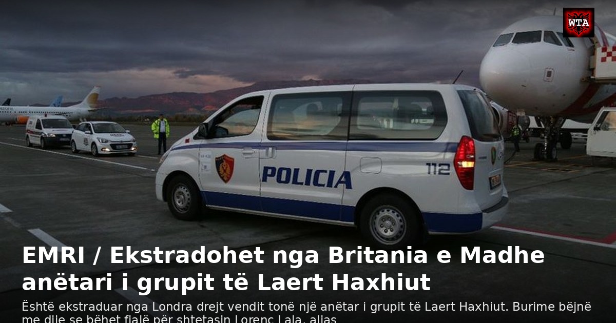 EMRI / Ekstradohet nga Britania e Madhe anëtari i grupit të Laert Haxhiut