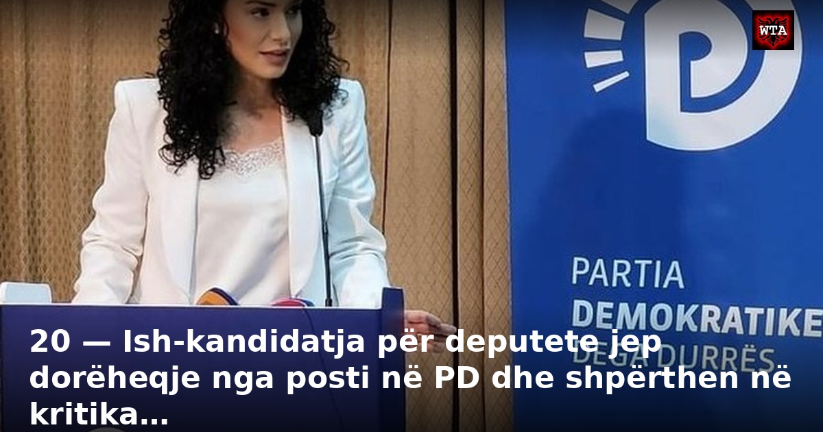 20 — Ish-kandidatja për deputete jep dorëheqje nga posti në PD dhe shpërthen në kritika…
