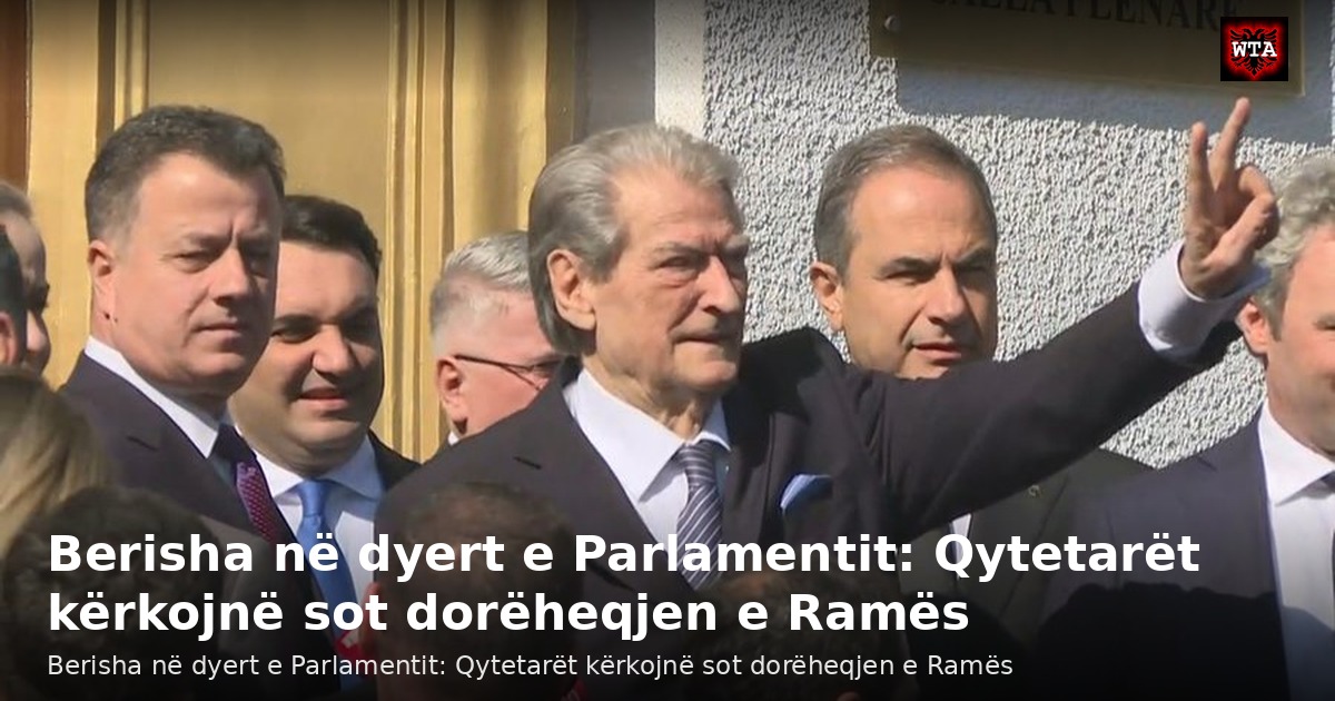 Berisha në dyert e Parlamentit: Qytetarët kërkojnë sot dorëheqjen e Ramës