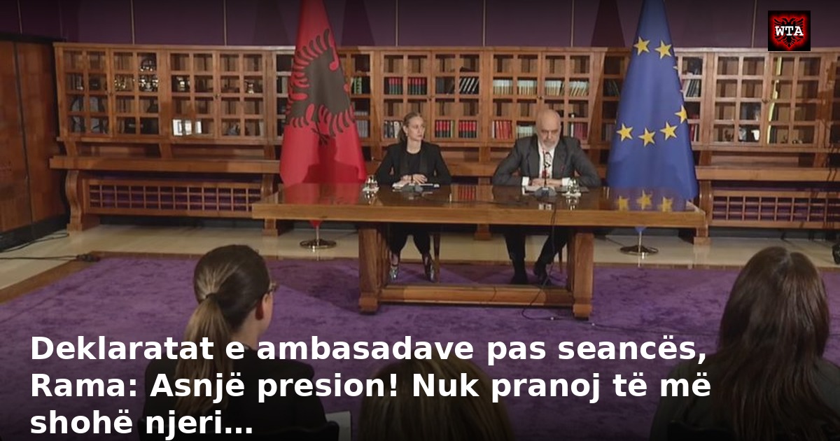 Deklaratat e ambasadave pas seancës, Rama: Asnjë presion! Nuk pranoj të më shohë njeri…
