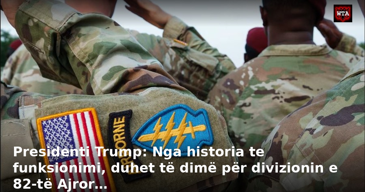 Presidenti Trump: Nga historia te funksionimi, duhet të dimë për divizionin e 82-të Ajror…