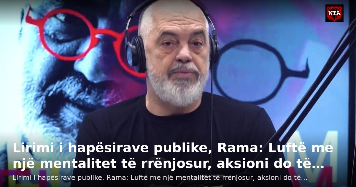 Lirimi i hapësirave publike, Rama: Luftë me një mentalitet të rrënjosur, aksioni do të…