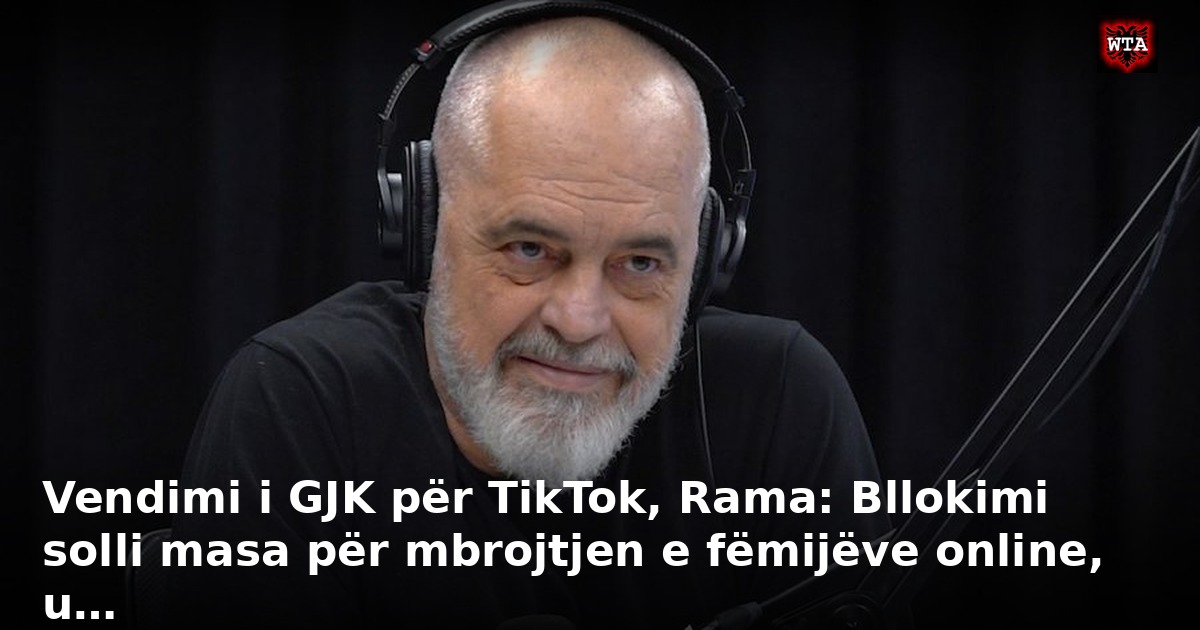 Vendimi i GJK për TikTok, Rama: Bllokimi solli masa për mbrojtjen e fëmijëve online, u…