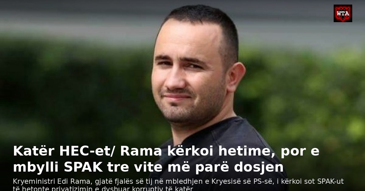 Katër HEC-et/ Rama kërkoi hetime, por e mbylli SPAK tre vite më parë dosjen