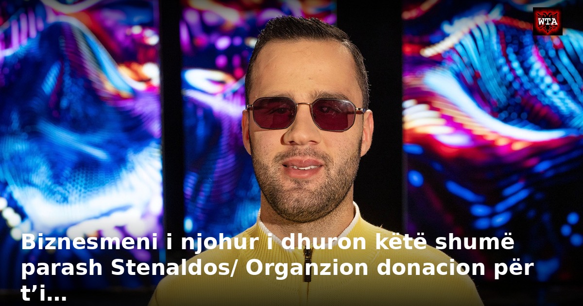 Biznesmeni i njohur i dhuron këtë shumë parash Stenaldos/ Organzion donacion për t’i…