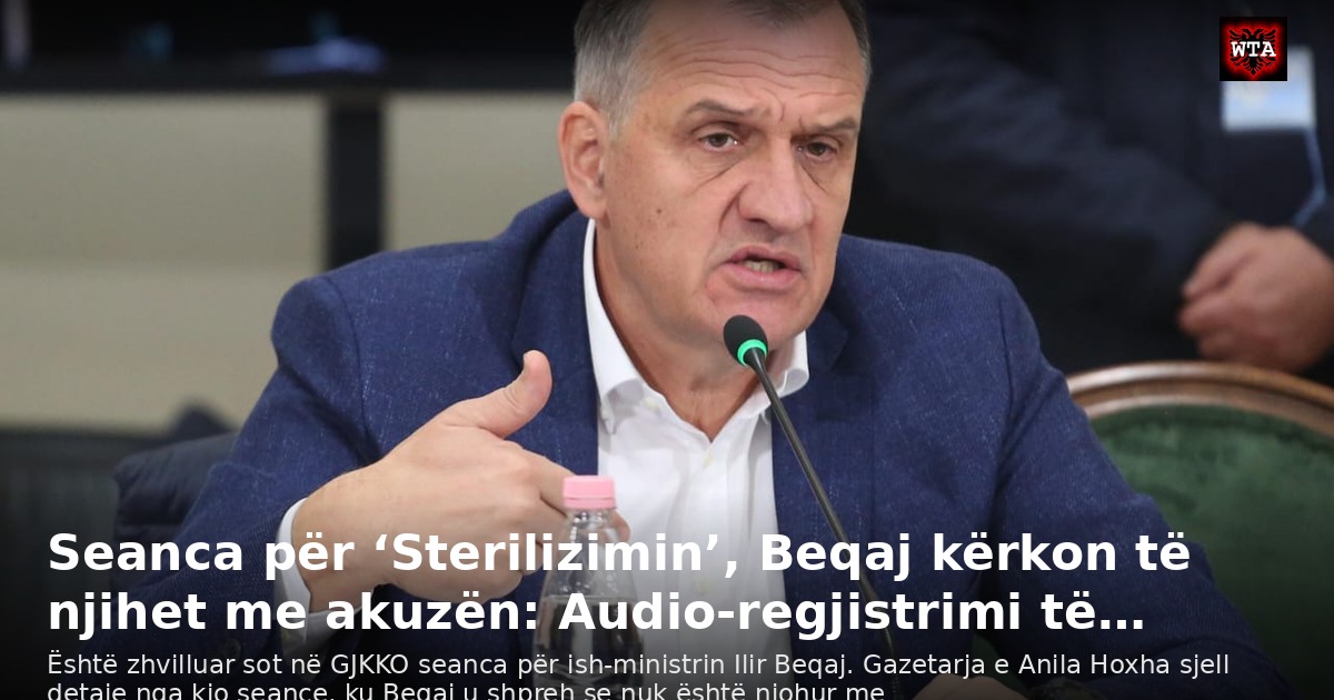 Seanca për ‘Sterilizimin’, Beqaj kërkon të njihet me akuzën: Audio-regjistrimi të…