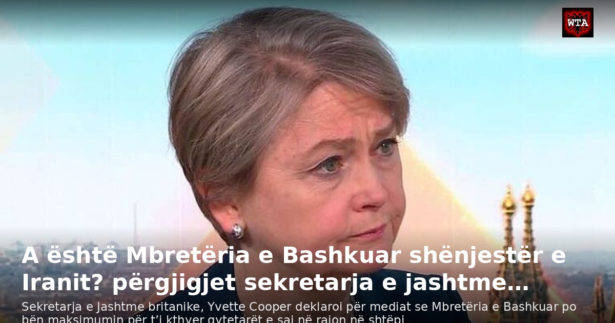 A është Mbretëria e Bashkuar shënjestër e Iranit? përgjigjet sekretarja e jashtme…