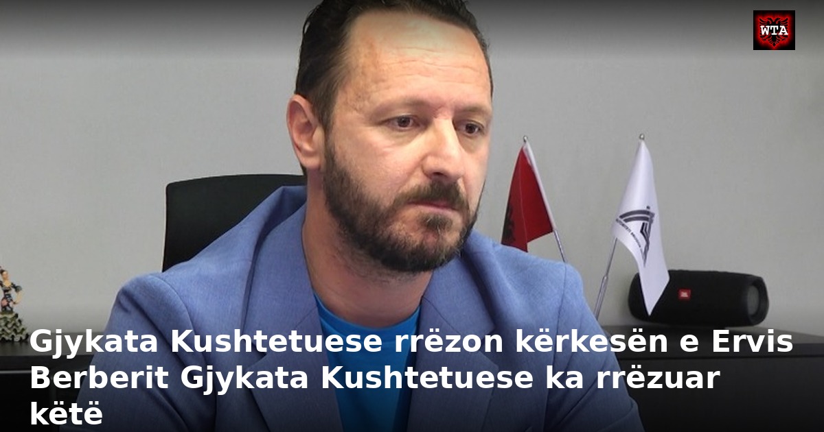 Gjykata Kushtetuese rrëzon kërkesën e Ervis Berberit Gjykata Kushtetuese ka rrëzuar këtë
