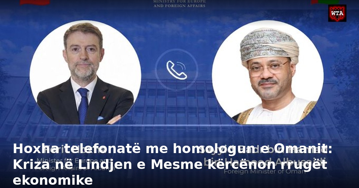 Hoxha telefonatë me homologun e Omanit: Kriza në Lindjen e Mesme kërcënon rrugët ekonomike