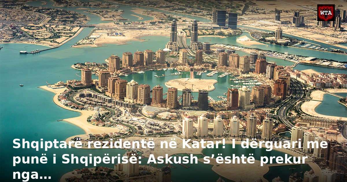 Shqiptarë rezidentë në Katar! I dërguari me punë i Shqipërisë: Askush s’është prekur nga…