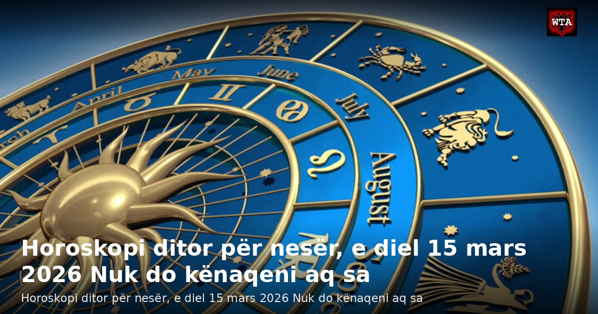 Horoskopi ditor për nesër, e diel 15 mars 2026 Nuk do kënaqeni aq sa