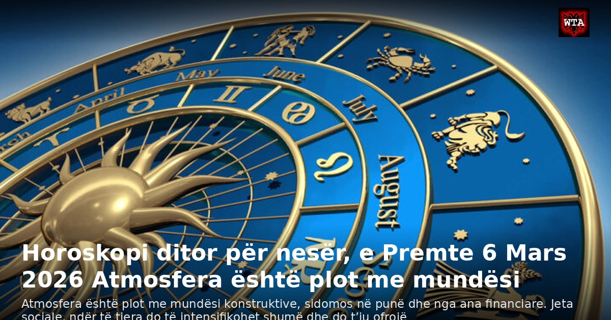 Horoskopi ditor për nesër, e Premte 6 Mars 2026 Atmosfera është plot me mundësi