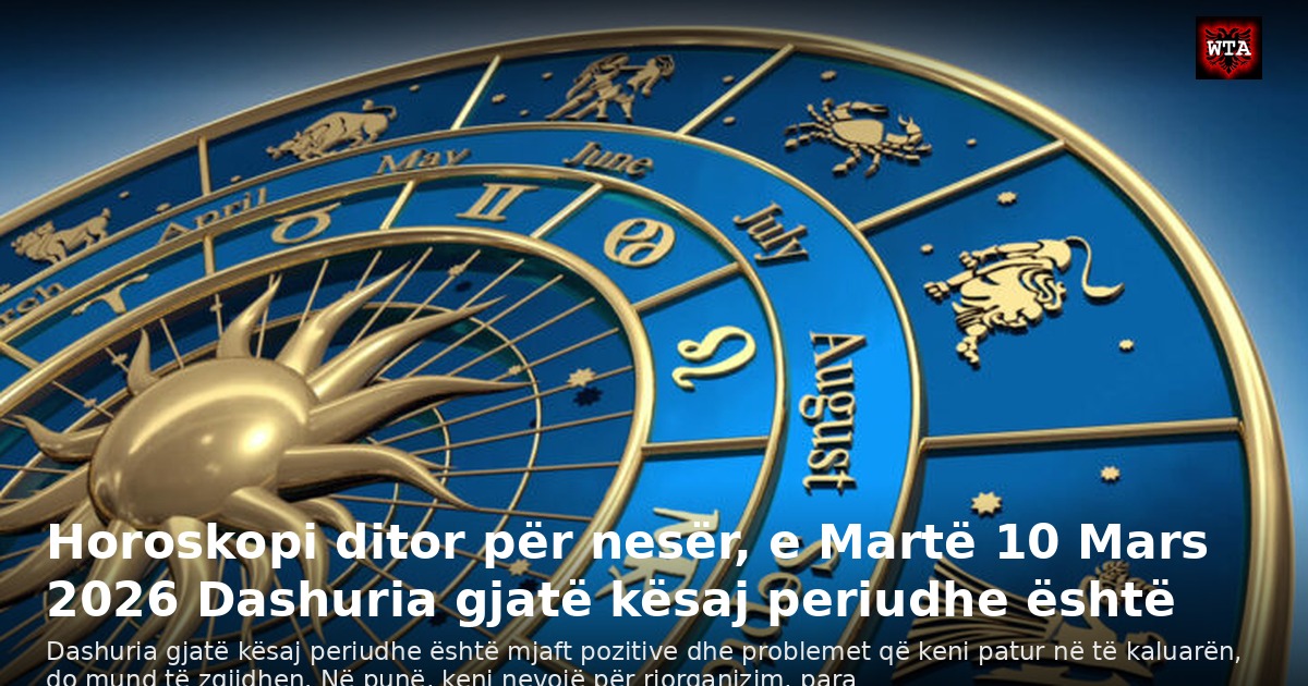Horoskopi ditor për nesër, e Martë 10 Mars 2026 Dashuria gjatë kësaj periudhe është