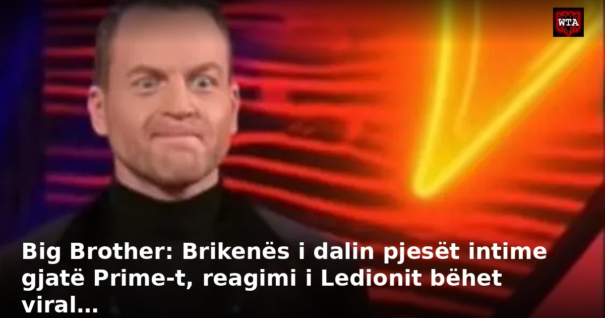 Big Brother: Brikenës i dalin pjesët intime gjatë Prime-t, reagimi i Ledionit bëhet viral…
